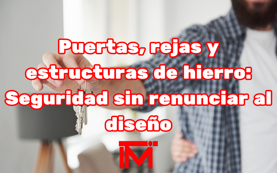 Puertas, rejas y estructuras de hierro: Seguridad sin renunciar al diseño